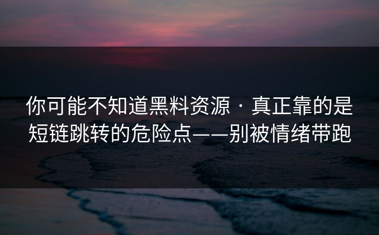 你可能不知道黑料资源 · 真正靠的是短链跳转的危险点——别被情绪带跑 你可能不知道黑料资源 · 真正靠的是短链跳转的危险点——别被情绪带跑