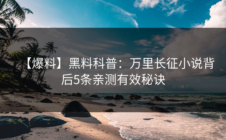 【爆料】黑料科普：万里长征小说背后5条亲测有效秘诀
