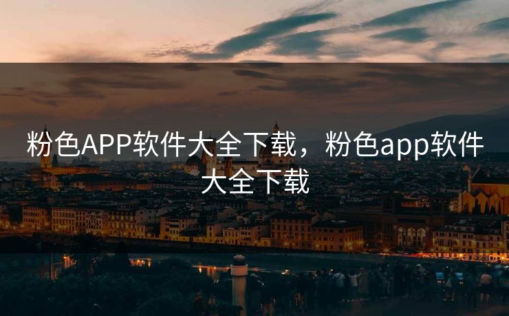 粉色APP软件大全下载,粉色app软件大全下载 粉色APP软件大全下载,粉色app软件大全下载